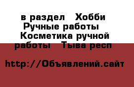  в раздел : Хобби. Ручные работы » Косметика ручной работы . Тыва респ.